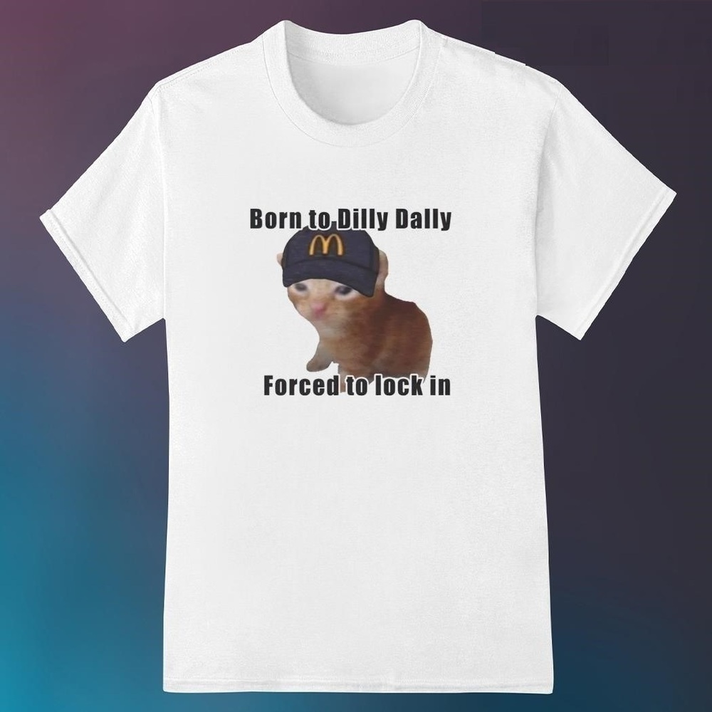 Cat Born To Dilly Dally Forced To Lock In Shirt